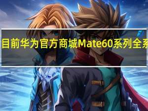目前华为官方商城Mate60系列全系无货