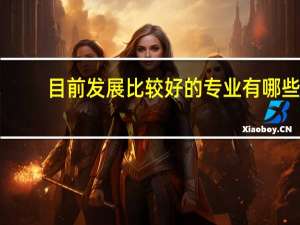 目前发展比较好的专业有哪些