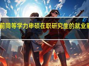 目前同等学力申硕在职研究生的就业前景分析