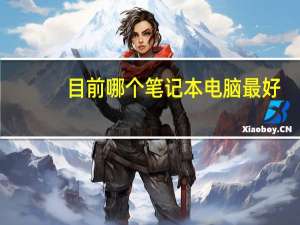 目前哪个笔记本电脑最好（哪款笔记本电脑最好）