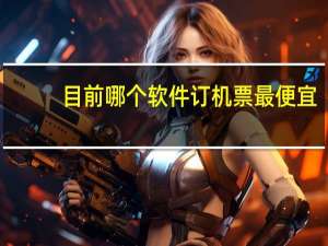 目前哪个软件订机票最便宜