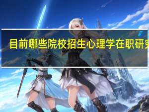 目前哪些院校招生心理学在职研究生