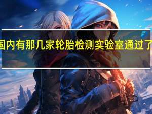 目前国内有那几家轮胎检测实验室通过了CNAS认证