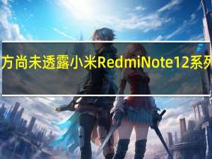 目前官方尚未透露小米RedmiNote12系列的具体规格