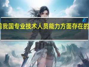 目前我国专业技术人员能力方面存在的问题包括