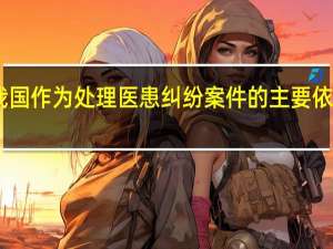 目前我国作为处理医患纠纷案件的主要依据的法规是