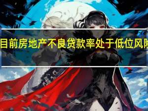 目前房地产不良贷款率处于低位风险可控