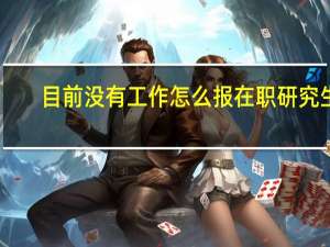 目前没有工作怎么报在职研究生