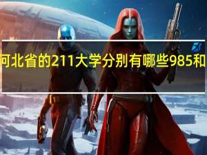 目前河北省的211大学分别有哪些 985和211的区别