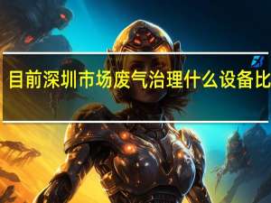 目前深圳市场废气治理什么设备比较好