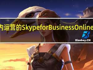 目前由世纪互联于国内运营的SkypeforBusinessOnline将在今年10月1日正式停用
