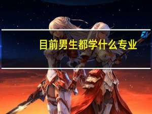 目前男生都学什么专业