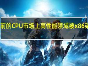 目前的CPU市场上高性能领域被x86架构占领