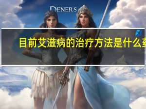 目前艾滋病的治疗方法是什么药（目前艾滋病的治疗方法是什么）