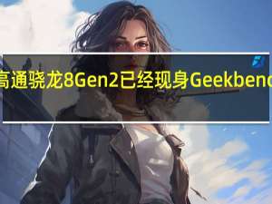 目前高通骁龙8Gen2已经现身Geekbench跑分网站