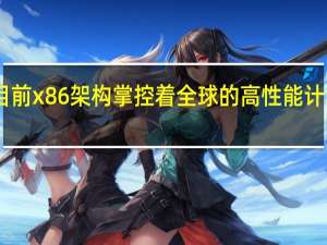 目前x86架构掌控着全球的高性能计算领域