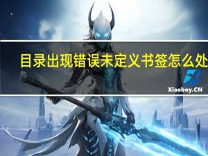 目录出现错误未定义书签怎么处理（目录出现错误未定义书签怎么解决）