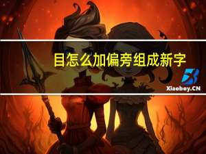 目怎么加偏旁组成新字（目字加偏旁组成新字）