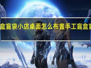 盲盒盲袋小店桌面怎么布置 手工盲盒盲袋教程