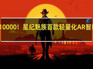 盲订两天破10000！星纪魅族首款轻量化AR智能眼镜官宣新功能：真无线