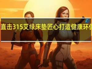 直击315 艾绿床垫匠心打造健康环保床垫，给消费者真正的安“醛”睡眠