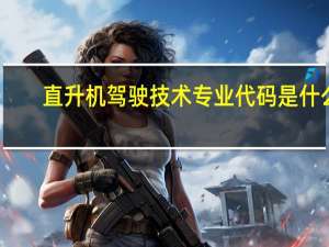 直升机驾驶技术专业代码是什么