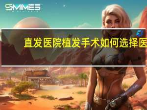 直发医院 植发手术如何选择医院