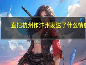 直把杭州作汴州表达了什么情感（直把杭州作汴州）