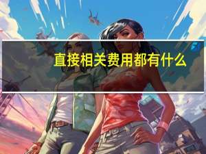 直接相关费用都有什么