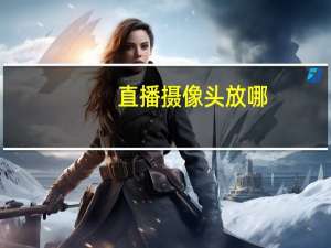 直播摄像头放哪