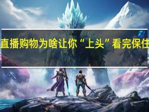 直播购物为啥让你“上头” 看完保住钱包！