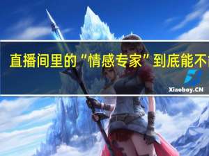 直播间里的“情感专家”到底能不能信？ 到底什么情况嘞