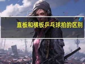 直板和横板乒乓球拍的区别
