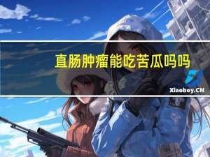 直肠肿瘤能吃苦瓜吗吗