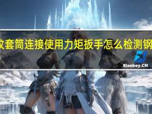 直螺纹套筒连接 使用力矩扳手 怎么检测钢筋是否扭紧