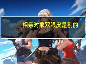 相亲对象双眼皮是割的？双眼皮总被别人认为是割的，是什么感受