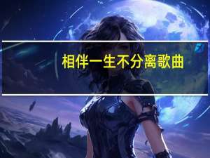 相伴一生不分离歌曲（相伴概率）