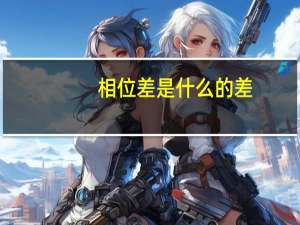 相位差是什么的差（相位差是什么）