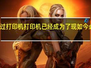 相信大家都用过打印机打印机已经成为了现如今必不可少的办公设备