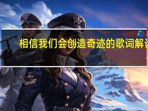 相信我们会创造奇迹的歌词解读（相信我们会创造奇迹 的歌词）