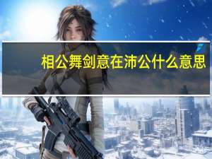 相公舞剑意在沛公什么意思