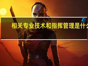 相关专业技术和指挥管理是什么