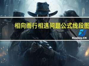 相向而行相遇问题公式线段图（相向而行相遇问题公式）