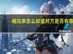 相完亲怎么知道对方是否有意