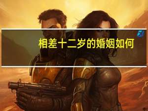 相差十二岁的婚姻如何