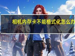 相机内存卡不能格式化怎么办（相机内存卡无法格式化(相机内存卡不能格式化)）