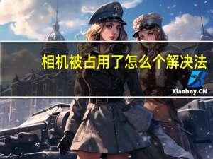 相机被占用了怎么个解决法