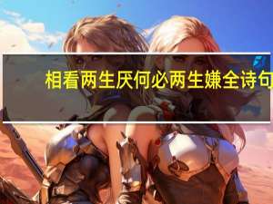 相看两生厌何必两生嫌全诗句