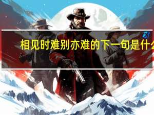 相见时难别亦难的下一句是什么