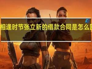 相逢时节张立新的借款合同是怎么回事呢